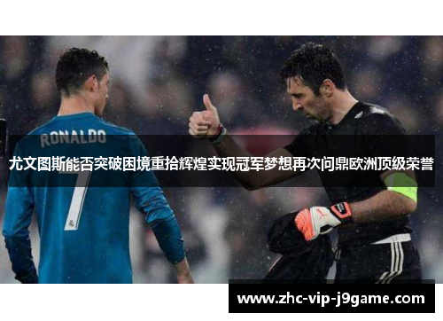 尤文图斯能否突破困境重拾辉煌实现冠军梦想再次问鼎欧洲顶级荣誉