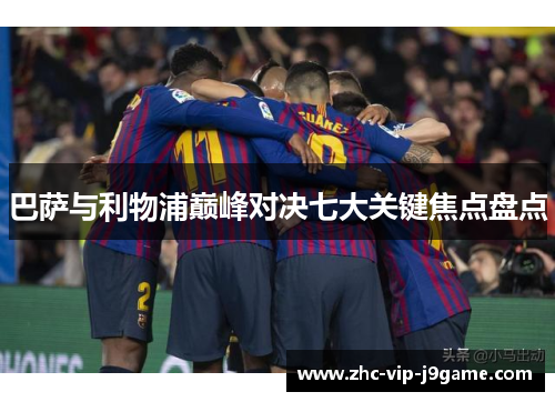 巴萨与利物浦巅峰对决七大关键焦点盘点