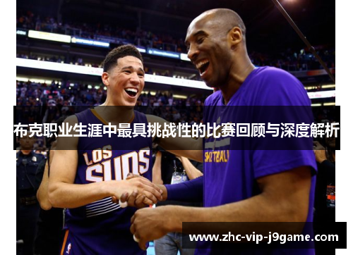 布克职业生涯中最具挑战性的比赛回顾与深度解析