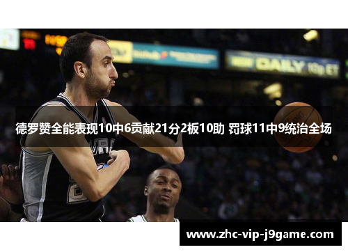 德罗赞全能表现10中6贡献21分2板10助 罚球11中9统治全场 德罗赞全能表现10中6贡献21分2板10助 罚球11中9统治全场