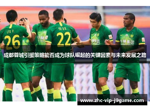 成都蓉城引援策略能否成为球队崛起的关键因素与未来发展之路