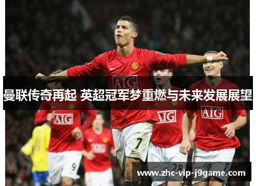 曼联传奇再起 英超冠军梦重燃与未来发展展望