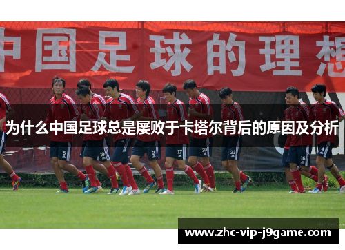 为什么中国足球总是屡败于卡塔尔背后的原因及分析
