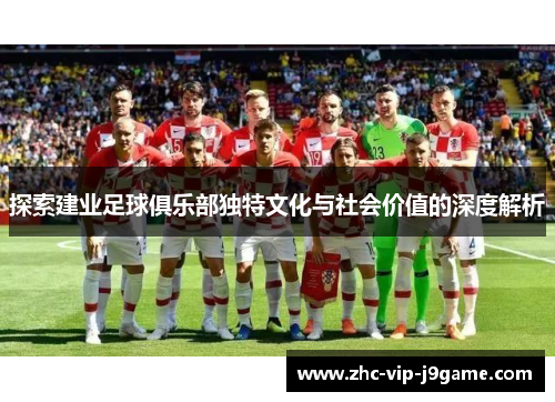 探索建业足球俱乐部独特文化与社会价值的深度解析