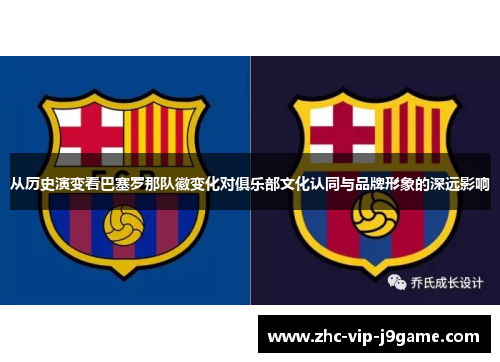 从历史演变看巴塞罗那队徽变化对俱乐部文化认同与品牌形象的深远影响
