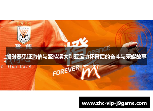 加时赛见证激情与坚持澳大利亚足协杯背后的奋斗与荣耀故事