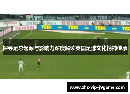 探寻足总起源与影响力深度解读英国足球文化精神传承