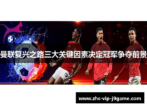 曼联复兴之路三大关键因素决定冠军争夺前景
