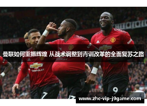 曼联如何重振辉煌 从战术调整到青训改革的全面复苏之路