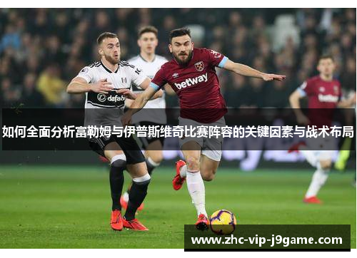 如何全面分析富勒姆与伊普斯维奇比赛阵容的关键因素与战术布局