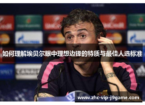 如何理解埃贝尔眼中理想边锋的特质与最佳人选标准