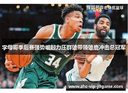 字母哥季后赛强势崛起力压群雄带领雄鹿冲击总冠军 字母哥季后赛强势崛起力压群雄带领雄鹿冲击总冠军