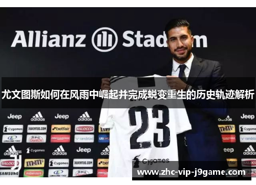 尤文图斯如何在风雨中崛起并完成蜕变重生的历史轨迹解析 尤文图斯如何在风雨中崛起并完成蜕变重生的历史轨迹解析
