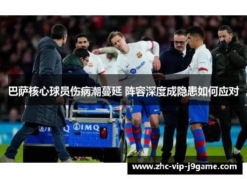 巴萨核心球员伤病潮蔓延 阵容深度成隐患如何应对 巴萨核心球员伤病潮蔓延 阵容深度成隐患如何应对