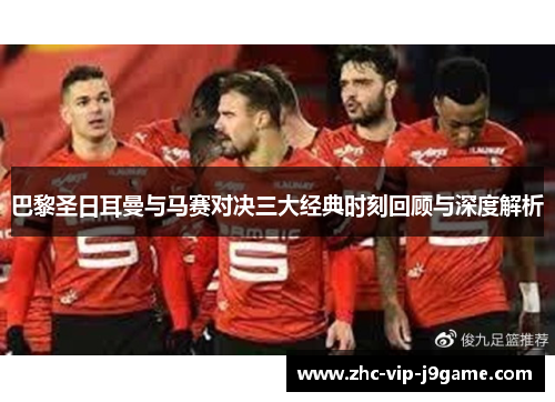 巴黎圣日耳曼与马赛对决三大经典时刻回顾与深度解析