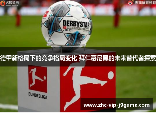 德甲新格局下的竞争格局变化 拜仁慕尼黑的未来替代者探索 德甲新格局下的竞争格局变化 拜仁慕尼黑的未来替代者探索