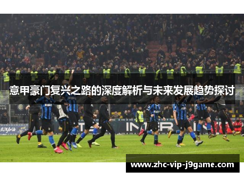 意甲豪门复兴之路的深度解析与未来发展趋势探讨