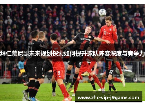 拜仁慕尼黑未来规划探索如何提升球队阵容深度与竞争力 拜仁慕尼黑未来规划探索如何提升球队阵容深度与竞争力