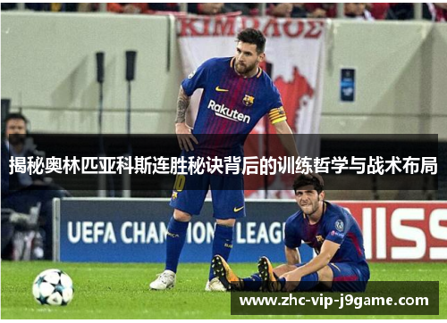 揭秘奥林匹亚科斯连胜秘诀背后的训练哲学与战术布局