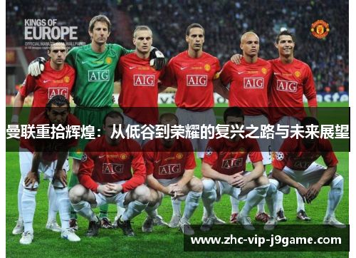 曼联重拾辉煌:从低谷到荣耀的复兴之路与未来展望 曼联重拾辉煌:从低谷到荣耀的复兴之路与未来展望