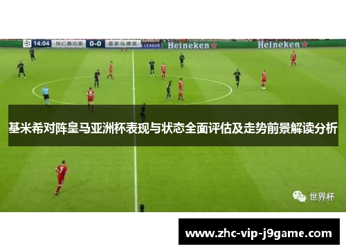 基米希对阵皇马亚洲杯表现与状态全面评估及走势前景解读分析