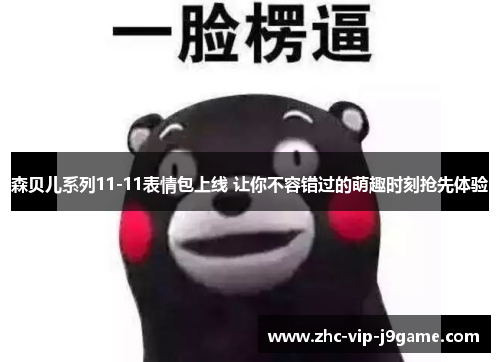 森贝儿系列11-11表情包上线 让你不容错过的萌趣时刻抢先体验