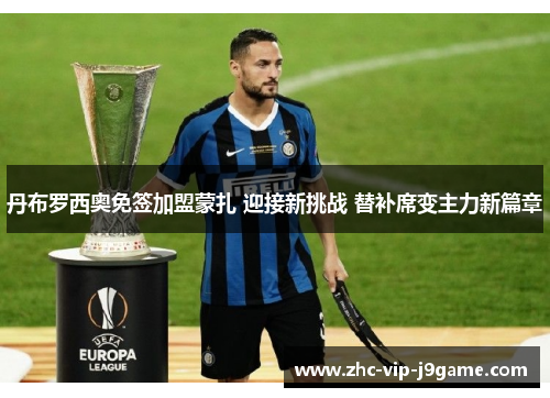 丹布罗西奥免签加盟蒙扎 迎接新挑战 替补席变主力新篇章 丹布罗西奥免签加盟蒙扎 迎接新挑战 替补席变主力新篇章