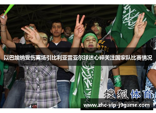 以巴埃纳受伤离场引比利亚雷亚尔球迷心碎关注国家队比赛情况 以巴埃纳受伤离场引比利亚雷亚尔球迷心碎关注国家队比赛情况