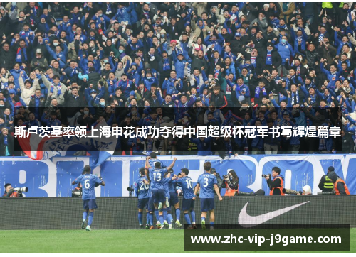 斯卢茨基率领上海申花成功夺得中国超级杯冠军书写辉煌篇章