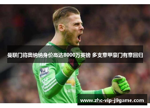 曼联门将奥纳纳身价高达8000万英镑 多支意甲豪门有意回归 曼联门将奥纳纳身价高达8000万英镑 多支意甲豪门有意回归