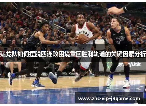 猛龙队如何摆脱四连败困境重回胜利轨道的关键因素分析