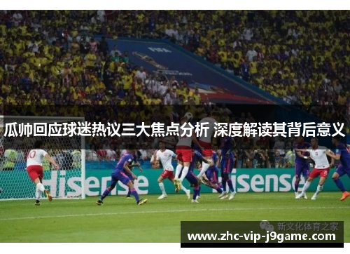 瓜帅回应球迷热议三大焦点分析 深度解读其背后意义