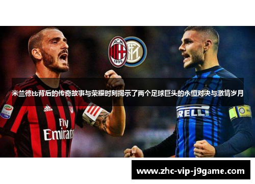 米兰德比背后的传奇故事与荣耀时刻揭示了两个足球巨头的永恒对决与激情岁月