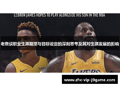 老詹谈职业生涯期望与目标设定的深刻思考及其对生涯发展的影响