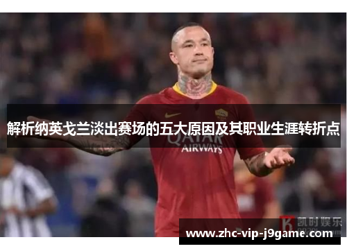 解析纳英戈兰淡出赛场的五大原因及其职业生涯转折点 解析纳英戈兰淡出赛场的五大原因及其职业生涯转折点
