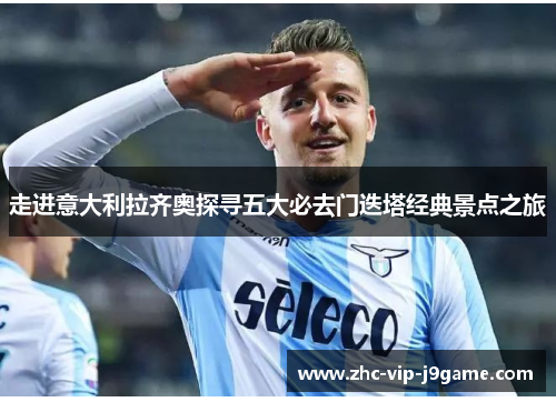 走进意大利拉齐奥探寻五大必去门迭塔经典景点之旅 走进意大利拉齐奥探寻五大必去门迭塔经典景点之旅