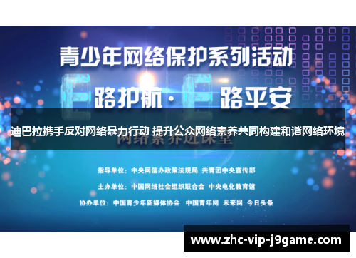 迪巴拉携手反对网络暴力行动 提升公众网络素养共同构建和谐网络环境