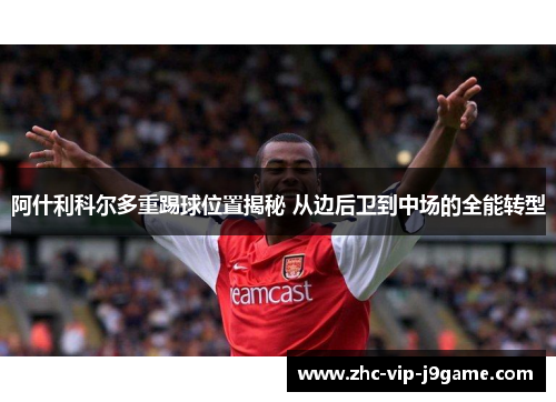 阿什利科尔多重踢球位置揭秘 从边后卫到中场的全能转型