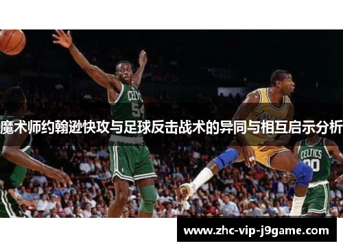 魔术师约翰逊快攻与足球反击战术的异同与相互启示分析 魔术师约翰逊快攻与足球反击战术的异同与相互启示分析