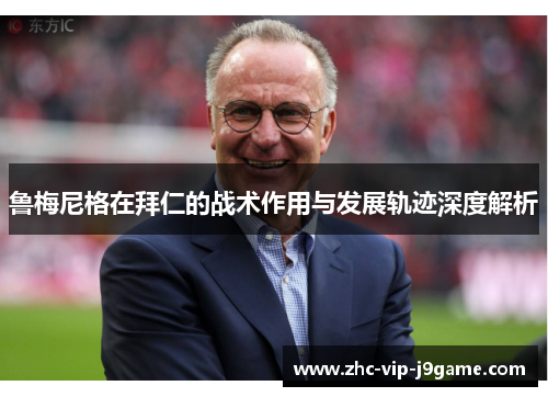 鲁梅尼格在拜仁的战术作用与发展轨迹深度解析 鲁梅尼格在拜仁的战术作用与发展轨迹深度解析