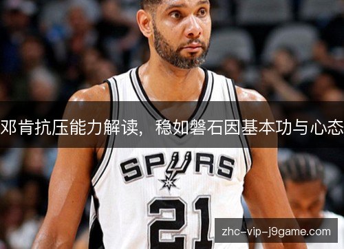 邓肯抗压能力解读，稳如磐石因基本功与心态