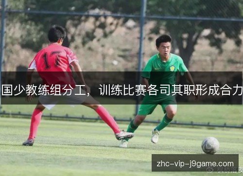 国少教练组分工，训练比赛各司其职形成合力
