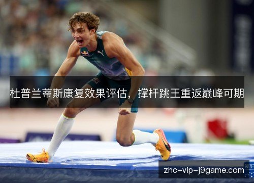 杜普兰蒂斯康复效果评估,撑杆跳王重返巅峰可期 杜普兰蒂斯康复效果评估,撑杆跳王重返巅峰可期