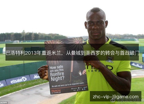 巴洛特利2013年重返米兰,从曼城到圣西罗的转会与首战破门 巴洛特利2013年重返米兰,从曼城到圣西罗的转会与首战破门